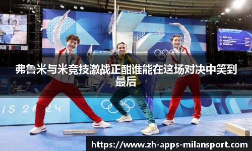 弗鲁米与米竞技激战正酣谁能在这场对决中笑到最后