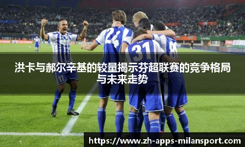 洪卡与郝尔辛基的较量揭示芬超联赛的竞争格局与未来走势