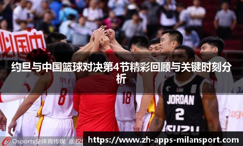 约旦与中国篮球对决第4节精彩回顾与关键时刻分析