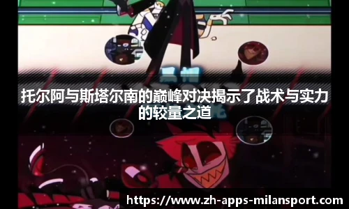 托尔阿与斯塔尔南的巅峰对决揭示了战术与实力的较量之道