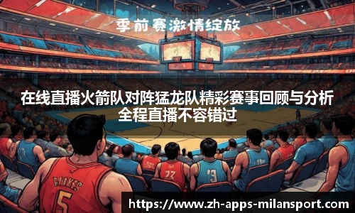 在线直播火箭队对阵猛龙队精彩赛事回顾与分析全程直播不容错过