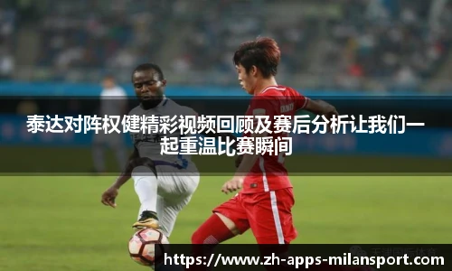 泰达对阵权健精彩视频回顾及赛后分析让我们一起重温比赛瞬间