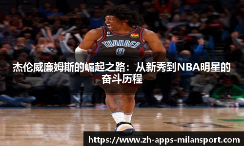 杰伦威廉姆斯的崛起之路：从新秀到NBA明星的奋斗历程