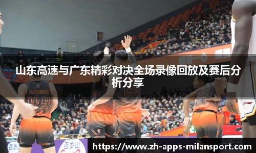 山东高速与广东精彩对决全场录像回放及赛后分析分享