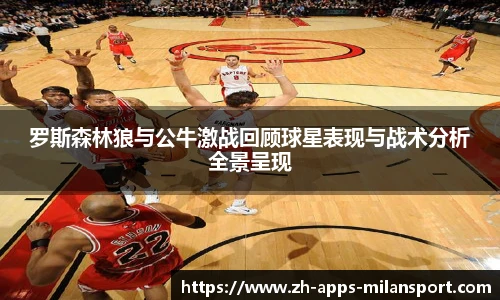 罗斯森林狼与公牛激战回顾球星表现与战术分析全景呈现