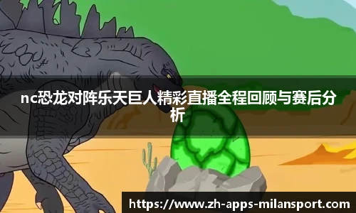 nc恐龙对阵乐天巨人精彩直播全程回顾与赛后分析