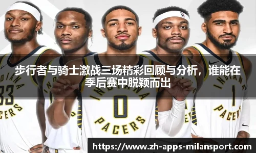 步行者与骑士激战三场精彩回顾与分析，谁能在季后赛中脱颖而出