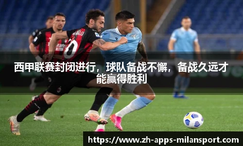 西甲联赛封闭进行，球队备战不懈，备战久远才能赢得胜利
