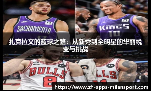 扎克拉文的篮球之路：从新秀到全明星的华丽蜕变与挑战