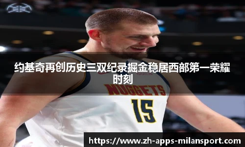 约基奇再创历史三双纪录掘金稳居西部第一荣耀时刻