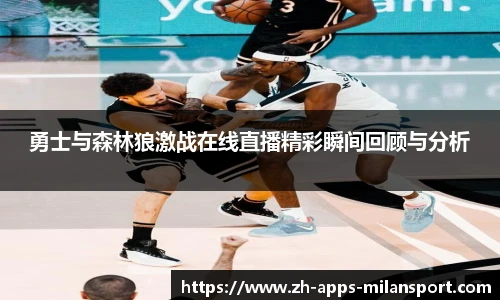 勇士与森林狼激战在线直播精彩瞬间回顾与分析