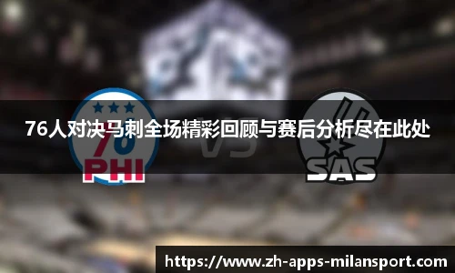 76人对决马刺全场精彩回顾与赛后分析尽在此处