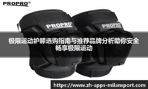 极限运动护膝选购指南与推荐品牌分析助你安全畅享极限运动