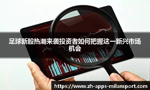 足球新股热潮来袭投资者如何把握这一新兴市场机会